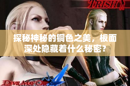 探秘神秘的铜色之美，板面深处隐藏着什么秘密？