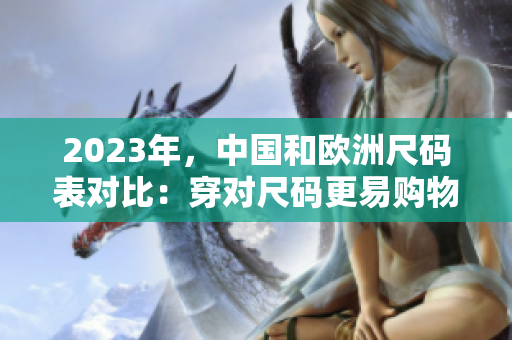 2023年，中国和欧洲尺码表对比：穿对尺码更易购物