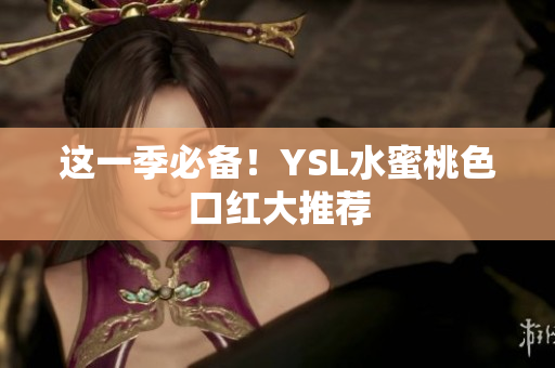 这一季必备！YSL水蜜桃色口红大推荐