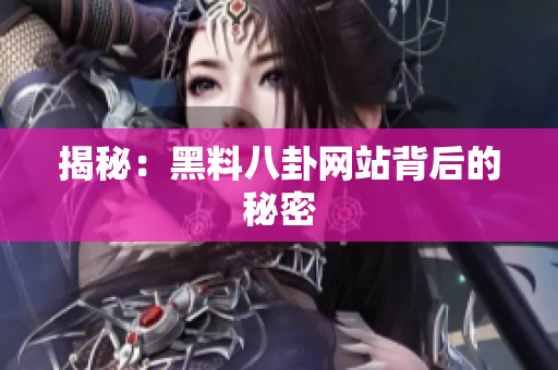 揭秘：黑料八卦网站背后的秘密