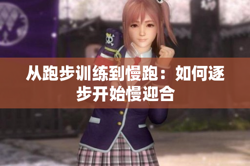 从跑步训练到慢跑：如何逐步开始慢迎合