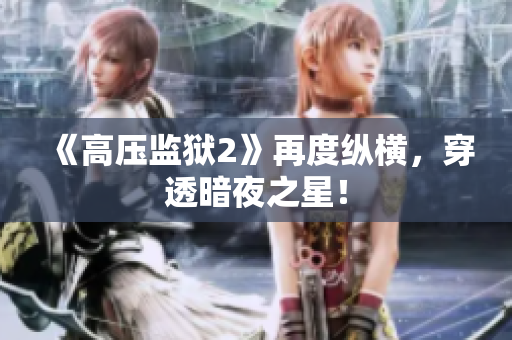 《高压监狱2》再度纵横，穿透暗夜之星！