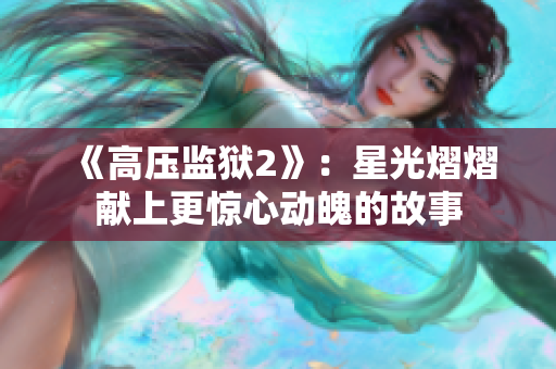 《高压监狱2》：星光熠熠献上更惊心动魄的故事