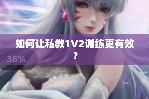 如何让私教1V2训练更有效？