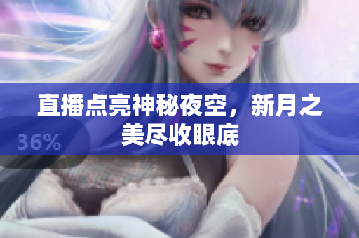 直播点亮神秘夜空，新月之美尽收眼底