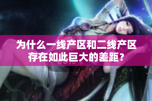为什么一线产区和二线产区存在如此巨大的差距？