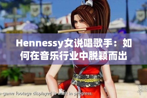 Hennessy女说唱歌手：如何在音乐行业中脱颖而出