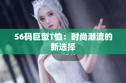 56码巨型T恤：时尚潮流的新选择