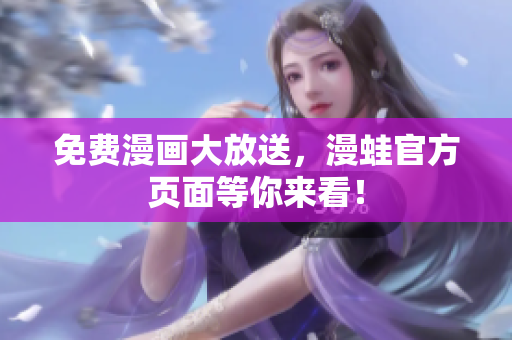 免费漫画大放送，漫蛙官方页面等你来看！
