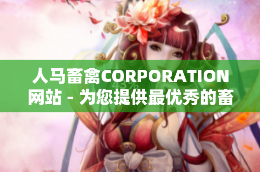 人马畜禽CORPORATION网站 - 为您提供最优秀的畜禽产品，无人不知，无人不晓！