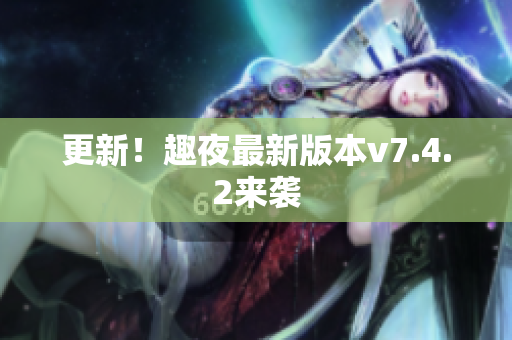 更新！趣夜最新版本v7.4.2来袭