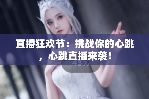 直播狂欢节：挑战你的心跳，心跳直播来袭！