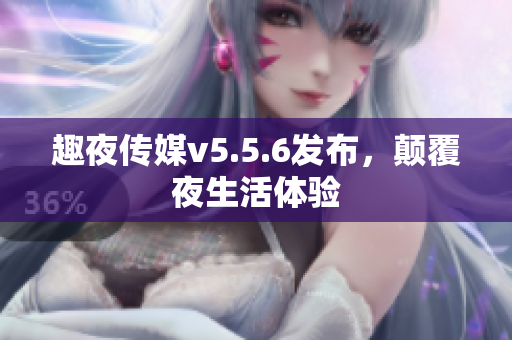 趣夜传媒v5.5.6发布，颠覆夜生活体验