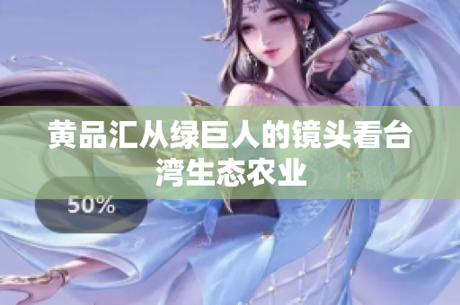黄品汇从绿巨人的镜头看台湾生态农业