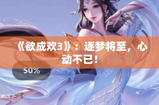 《欲成欢3》：逐梦将至，心动不已！