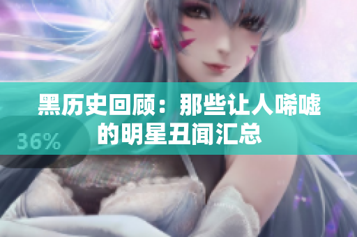 黑历史回顾：那些让人唏嘘的明星丑闻汇总