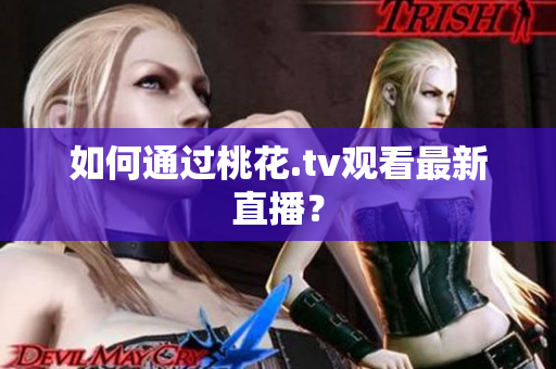 如何通过桃花.tv观看最新直播？