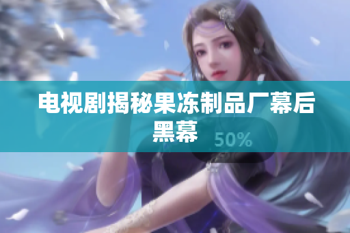电视剧揭秘果冻制品厂幕后黑幕