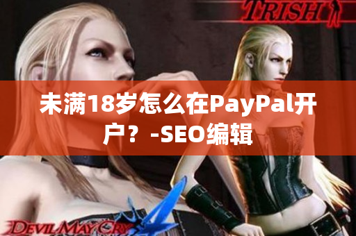 未满18岁怎么在PayPal开户？-SEO编辑