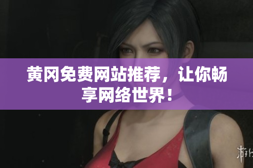 黄冈免费网站推荐，让你畅享网络世界！