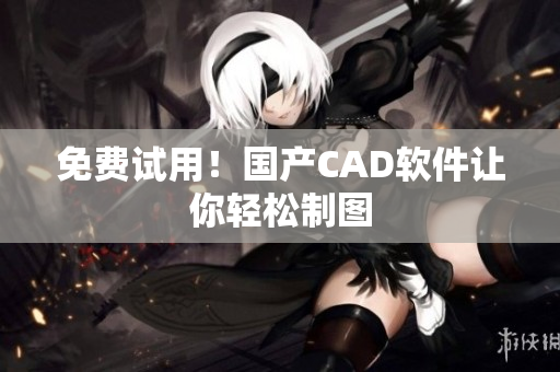 免费试用！国产CAD软件让你轻松制图