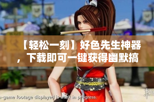 【轻松一刻】好色先生神器，下载即可一键获得幽默搞笑！