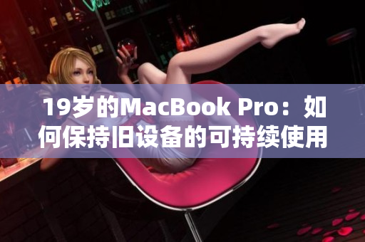 19岁的MacBook Pro：如何保持旧设备的可持续使用之道