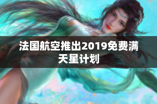 法国航空推出2019免费满天星计划