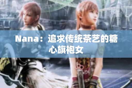 Nana：追求传统茶艺的糖心旗袍女