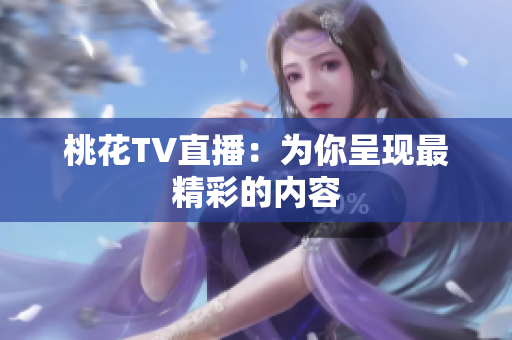 桃花TV直播：为你呈现最精彩的内容