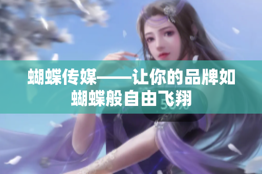 蝴蝶传媒——让你的品牌如蝴蝶般自由飞翔