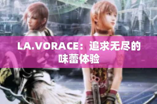 LA.VORACE：追求无尽的味蕾体验