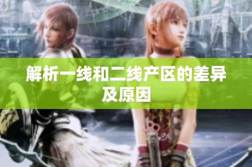 解析一线和二线产区的差异及原因