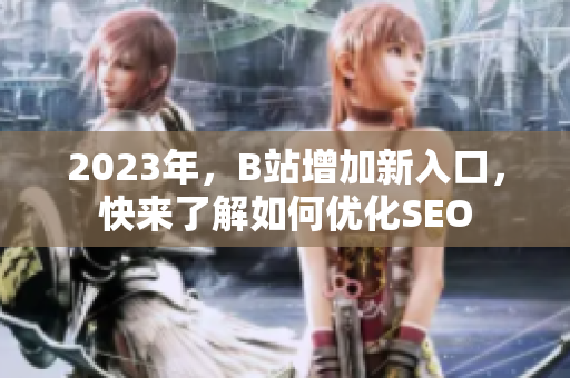 2023年，B站增加新入口，快来了解如何优化SEO
