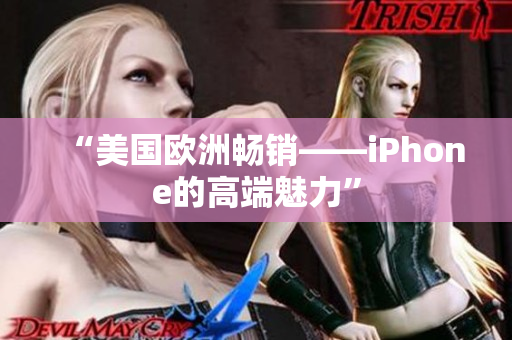 “美国欧洲畅销——iPhone的高端魅力”