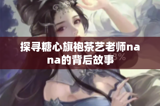 探寻糖心旗袍茶艺老师nana的背后故事