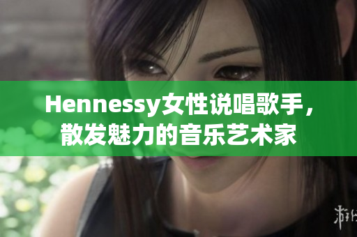 Hennessy女性说唱歌手，散发魅力的音乐艺术家