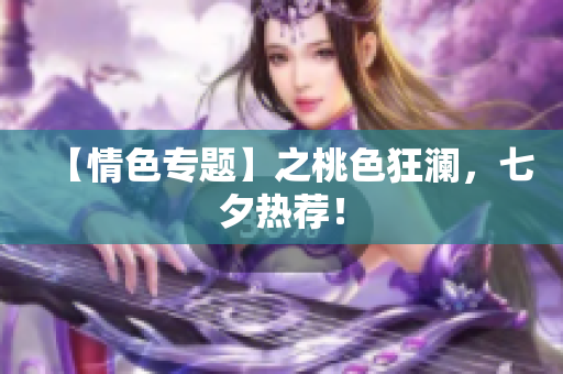 【情色专题】之桃色狂澜，七夕热荐！