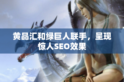 黄品汇和绿巨人联手，呈现惊人SEO效果