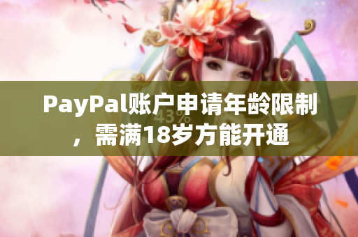 PayPal账户申请年龄限制，需满18岁方能开通