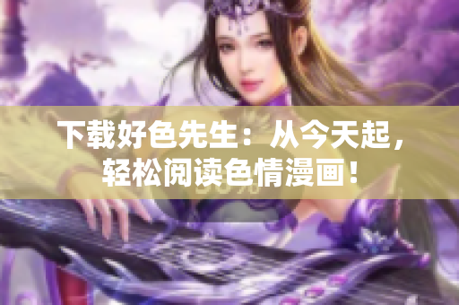 下载好色先生：从今天起，轻松阅读色情漫画！