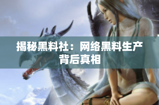 揭秘黑料社：网络黑料生产背后真相