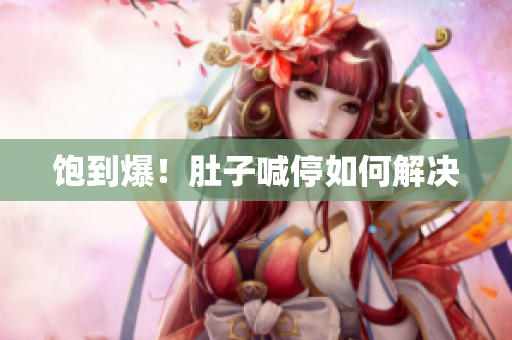 饱到爆！肚子喊停如何解决