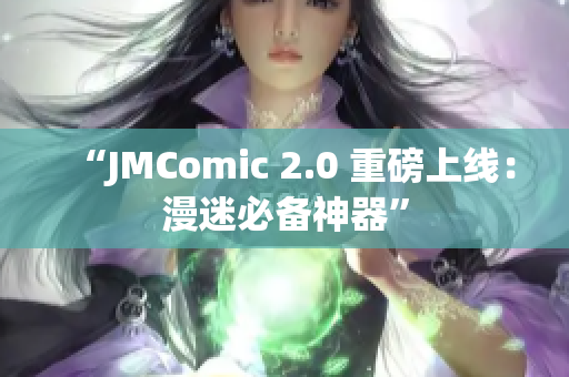 “JMComic 2.0 重磅上线：漫迷必备神器”