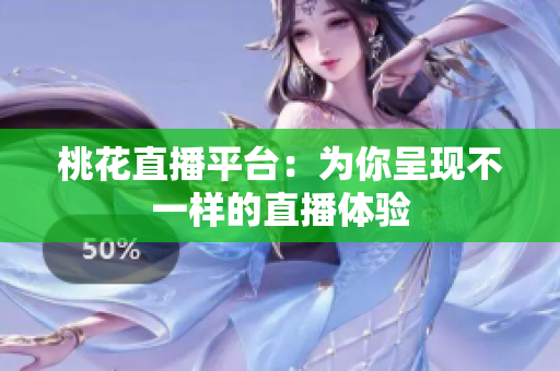 桃花直播平台：为你呈现不一样的直播体验