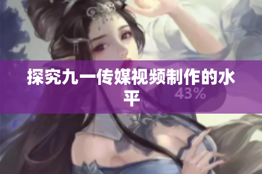 探究九一传媒视频制作的水平