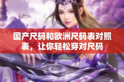 国产尺码和欧洲尺码表对照表，让你轻松穿对尺码