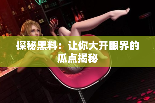 探秘黑料：让你大开眼界的瓜点揭秘
