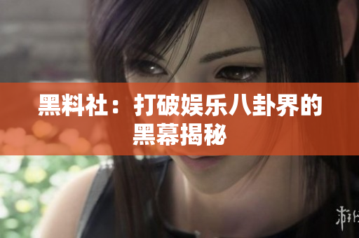 黑料社：打破娱乐八卦界的黑幕揭秘