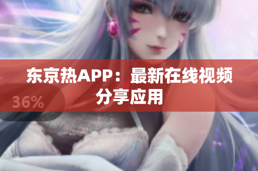 东京热APP：最新在线视频分享应用